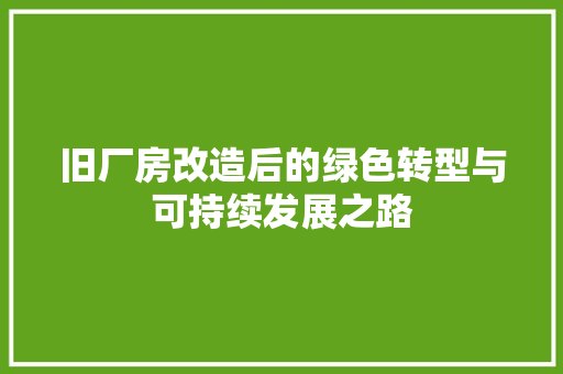 旧厂房改造后的绿色转型与可持续发展之路