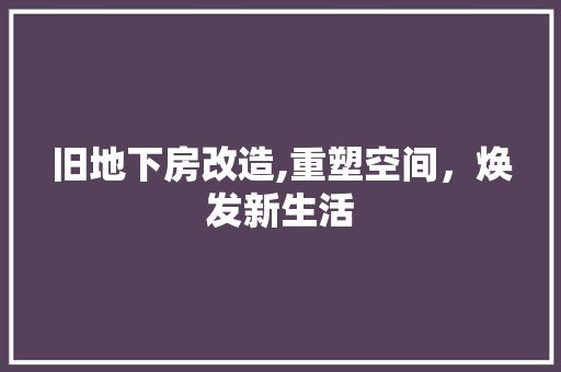旧地下房改造,重塑空间，焕发新生活