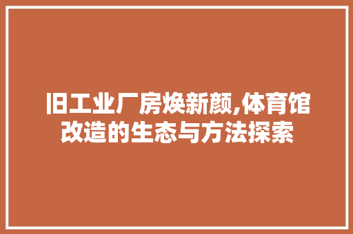 旧工业厂房焕新颜,体育馆改造的生态与方法探索