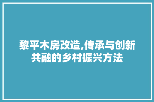 黎平木房改造,传承与创新共融的乡村振兴方法
