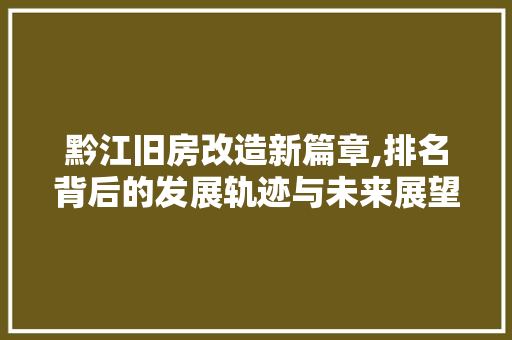 黔江旧房改造新篇章,排名背后的发展轨迹与未来展望