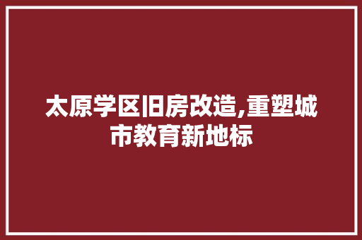 太原学区旧房改造,重塑城市教育新地标