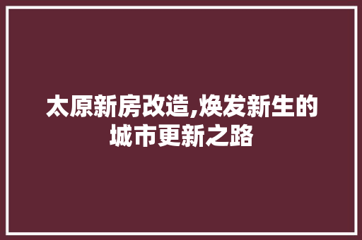 太原新房改造,焕发新生的城市更新之路