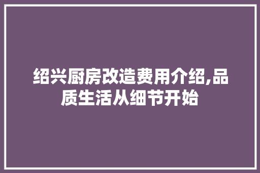 绍兴厨房改造费用介绍,品质生活从细节开始