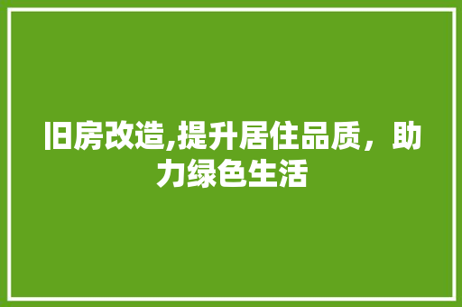 旧房改造,提升居住品质，助力绿色生活