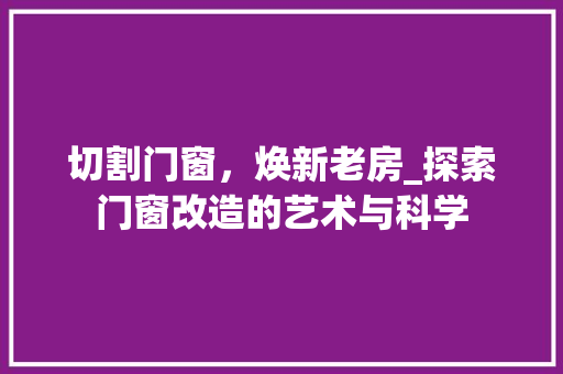 切割门窗，焕新老房_探索门窗改造的艺术与科学