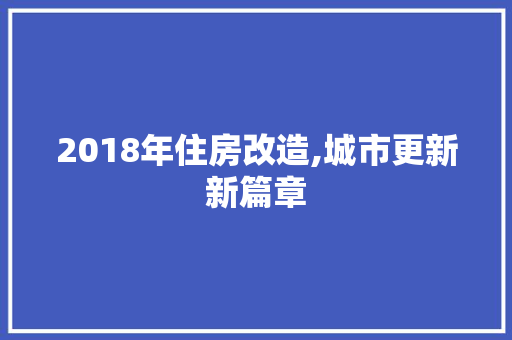2018年住房改造,城市更新新篇章