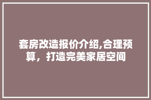 套房改造报价介绍,合理预算，打造完美家居空间