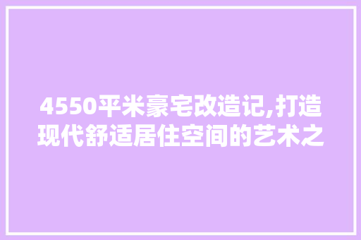 4550平米豪宅改造记,打造现代舒适居住空间的艺术之旅