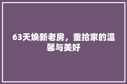 63天焕新老房，重拾家的温馨与美好