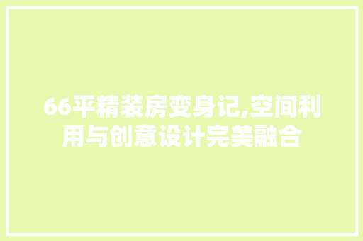 66平精装房变身记,空间利用与创意设计完美融合