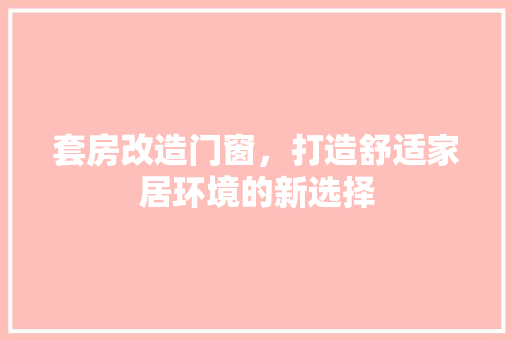 套房改造门窗，打造舒适家居环境的新选择