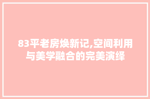 83平老房焕新记,空间利用与美学融合的完美演绎