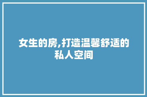 女生的房,打造温馨舒适的私人空间