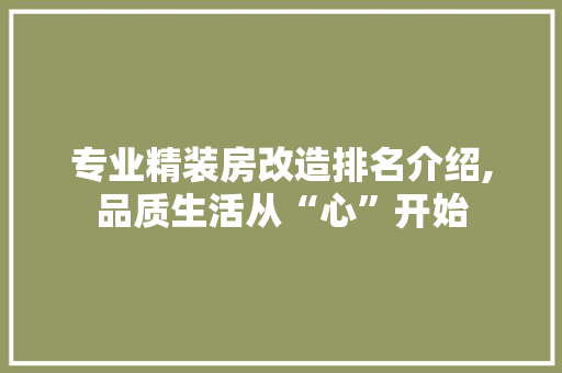 专业精装房改造排名介绍,品质生活从“心”开始