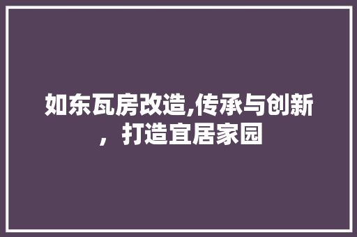 如东瓦房改造,传承与创新，打造宜居家园