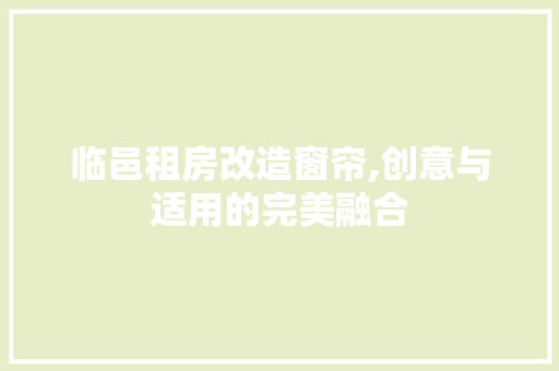 临邑租房改造窗帘,创意与适用的完美融合