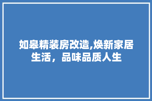 如皋精装房改造,焕新家居生活，品味品质人生