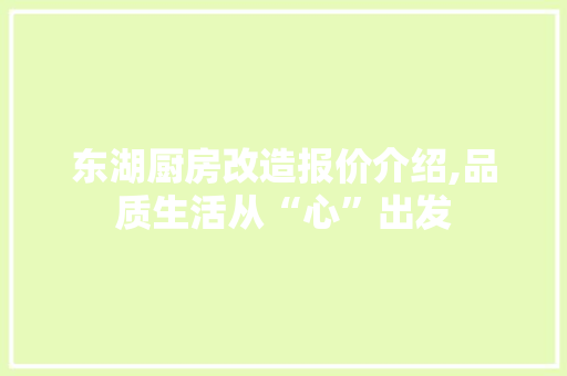 东湖厨房改造报价介绍,品质生活从“心”出发