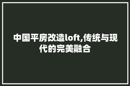 中国平房改造loft,传统与现代的完美融合