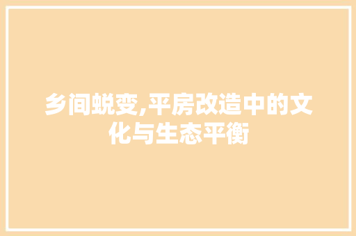 乡间蜕变,平房改造中的文化与生态平衡