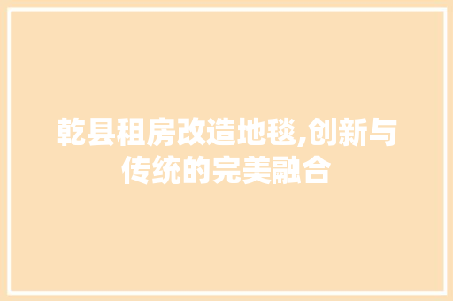 乾县租房改造地毯,创新与传统的完美融合