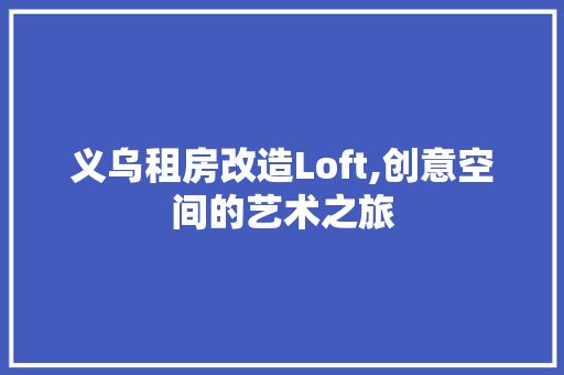 义乌租房改造Loft,创意空间的艺术之旅