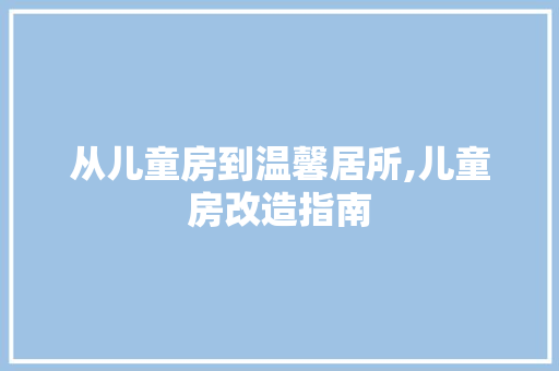 从儿童房到温馨居所,儿童房改造指南