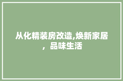 从化精装房改造,焕新家居，品味生活