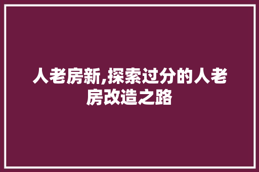人老房新,探索过分的人老房改造之路