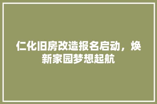 仁化旧房改造报名启动，焕新家园梦想起航