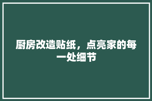 厨房改造贴纸，点亮家的每一处细节