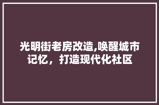 光明街老房改造,唤醒城市记忆，打造现代化社区