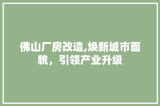 佛山厂房改造,焕新城市面貌，引领产业升级