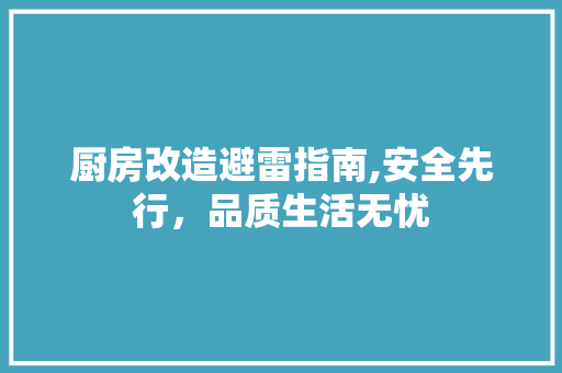 厨房改造避雷指南,安全先行，品质生活无忧