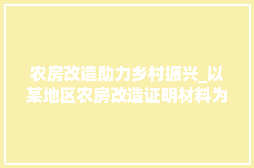 农房改造助力乡村振兴_以某地区农房改造证明材料为例