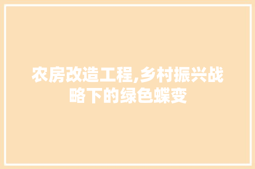 农房改造工程,乡村振兴战略下的绿色蝶变