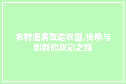 农村旧房改造农田,传承与创新的双赢之路
