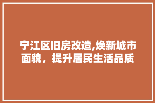 宁江区旧房改造,焕新城市面貌，提升居民生活品质