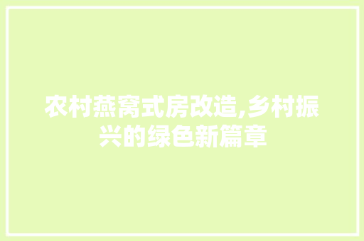 农村燕窝式房改造,乡村振兴的绿色新篇章