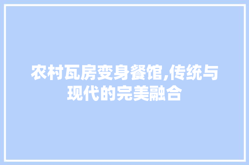 农村瓦房变身餐馆,传统与现代的完美融合