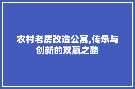 农村老房改造公寓,传承与创新的双赢之路