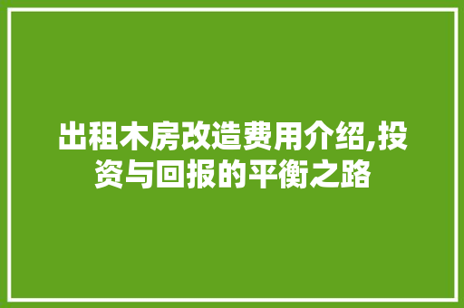 出租木房改造费用介绍,投资与回报的平衡之路