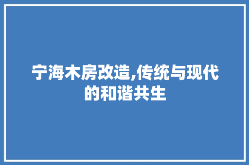 宁海木房改造,传统与现代的和谐共生
