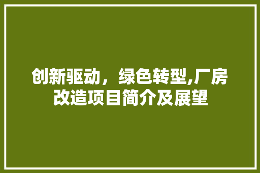 创新驱动，绿色转型,厂房改造项目简介及展望