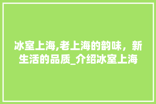 冰室上海,老上海的韵味，新生活的品质_介绍冰室上海租房改造之旅