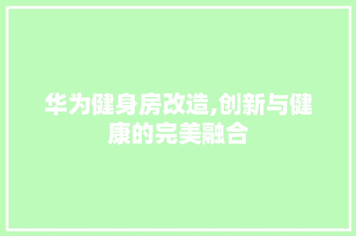 华为健身房改造,创新与健康的完美融合