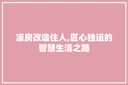 凉房改造住人,匠心独运的智慧生活之路