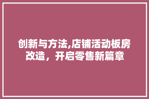 创新与方法,店铺活动板房改造，开启零售新篇章