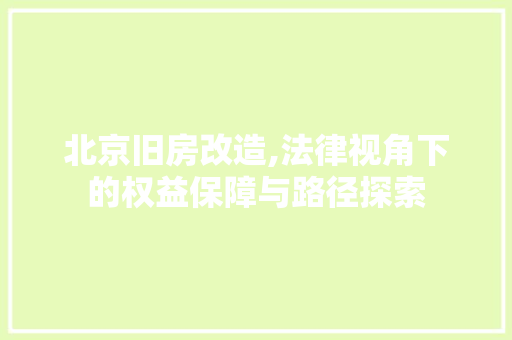北京旧房改造,法律视角下的权益保障与路径探索